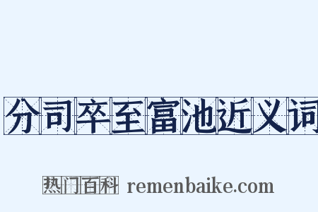 分司卒至富池近义词是什么意思的图片
